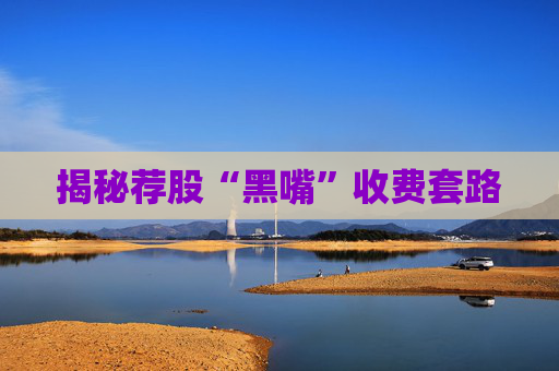 揭秘荐股“黑嘴”收费套路