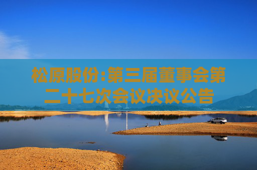 松原股份:第三届董事会第二十七次会议决议公告
