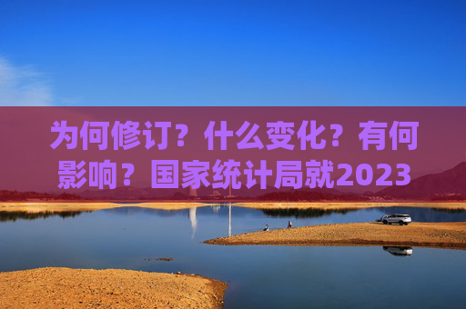 为何修订？什么变化？有何影响？国家统计局就2023年GDP数据修订答记者问