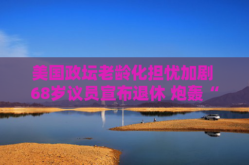 美国政坛老龄化担忧加剧 68岁议员宣布退休 炮轰“终身议员”