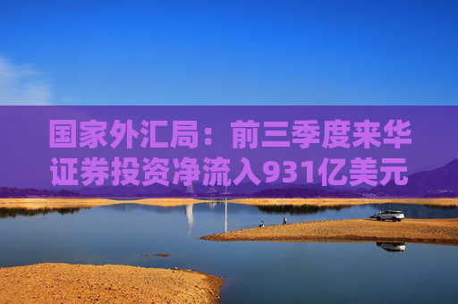 国家外汇局：前三季度来华证券投资净流入931亿美元，连续4个季度保持净流入
