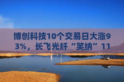 博创科技10个交易日大涨93%，长飞光纤“笑纳”11亿浮盈