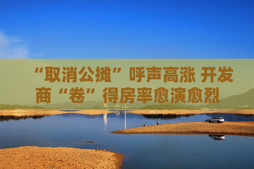 “取消公摊”呼声高涨 开发商“卷”得房率愈演愈烈