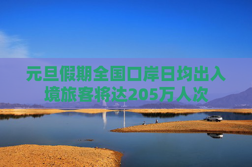 元旦假期全国口岸日均出入境旅客将达205万人次