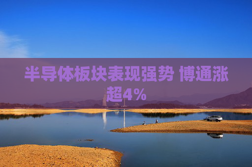 半导体板块表现强势 博通涨超4%