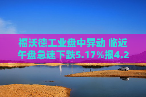 福沃德工业盘中异动 临近午盘急速下跌5.17%报4.26美元
