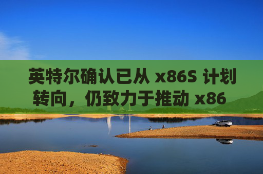 英特尔确认已从 x86S 计划转向，仍致力于推动 x86 生态系统创新协作