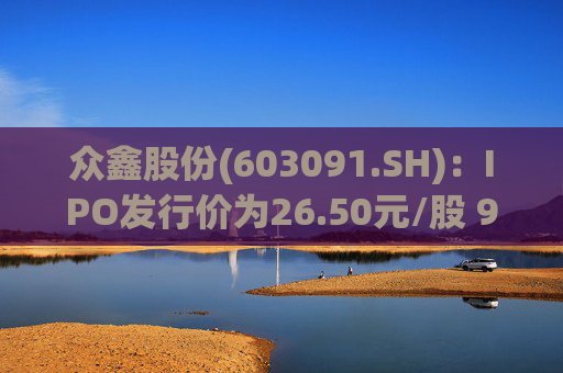 众鑫股份(603091.SH):IPO发行价为26.50元/股 9月6日申购