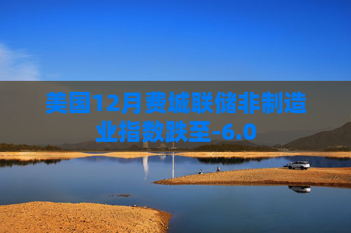 美国12月费城联储非制造业指数跌至-6.0