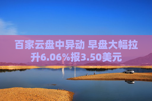 百家云盘中异动 早盘大幅拉升6.06%报3.50美元