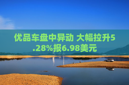 优品车盘中异动 大幅拉升5.28%报6.98美元