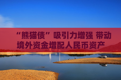 “熊猫债”吸引力增强 带动境外资金增配人民币资产