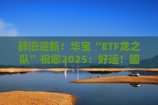 辞旧迎新！华宝“ETF龙之队”祝您2025：好运！圆满！漂亮！