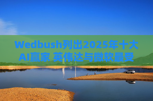Wedbush列出2025年十大AI赢家 英伟达与微软最受看好