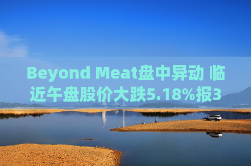 Beyond Meat盘中异动 临近午盘股价大跌5.18%报3.66美元