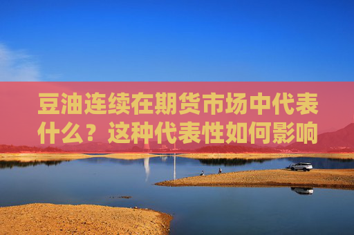 豆油连续在期货市场中代表什么？这种代表性如何影响价格分析？