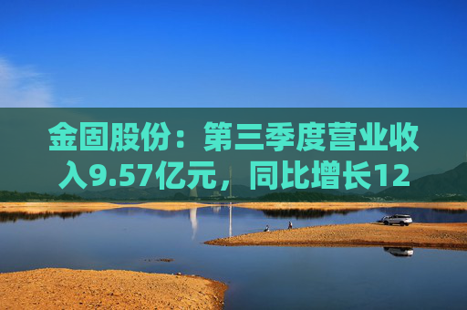 金固股份：第三季度营业收入9.57亿元，同比增长12.02%