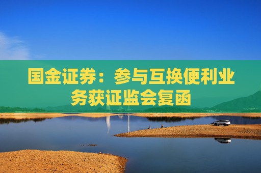 国金证券：参与互换便利业务获证监会复函
