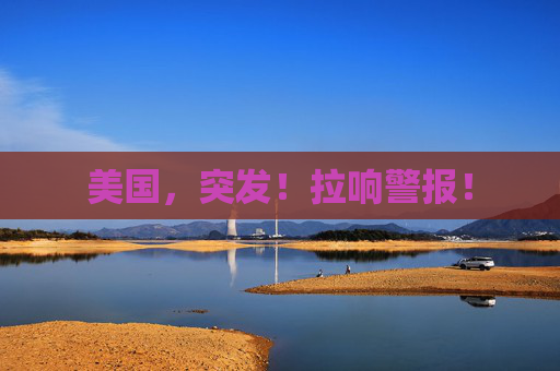 美国，突发！拉响警报！