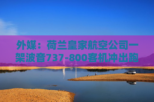 外媒：荷兰皇家航空公司一架波音737-800客机冲出跑道
