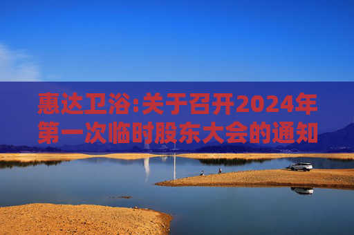 惠达卫浴:关于召开2024年第一次临时股东大会的通知