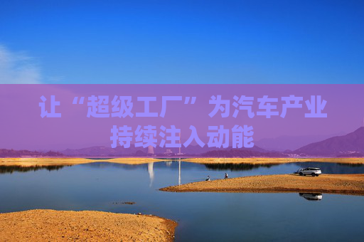 让“超级工厂”为汽车产业持续注入动能