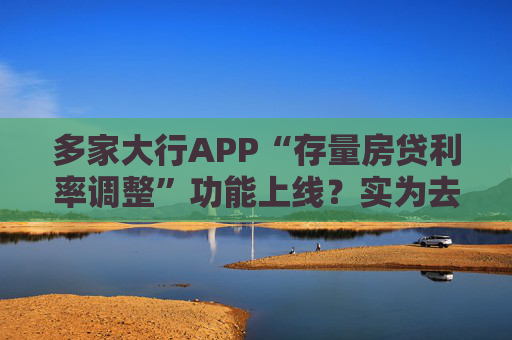 多家大行APP“存量房贷利率调整”功能上线？实为去年入口