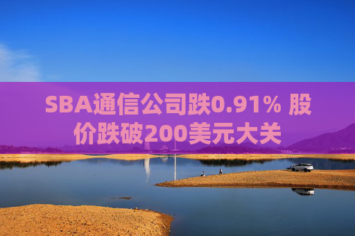 SBA通信公司跌0.91% 股价跌破200美元大关