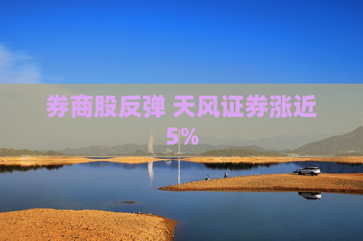 券商股反弹 天风证券涨近5%
