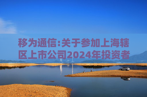 移为通信:关于参加上海辖区上市公司2024年投资者网上集体接待日暨中报业绩说明会的公告