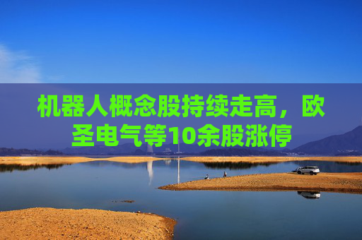 机器人概念股持续走高，欧圣电气等10余股涨停