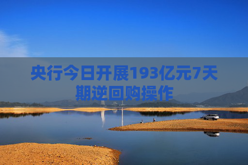 央行今日开展193亿元7天期逆回购操作