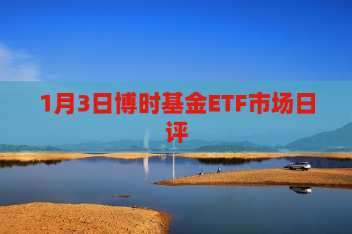 1月3日博时基金ETF市场日评