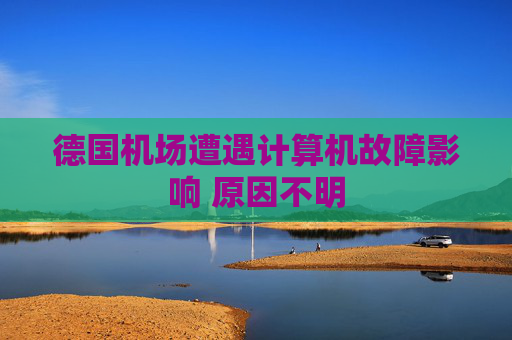 德国机场遭遇计算机故障影响 原因不明