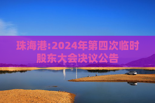 珠海港:2024年第四次临时股东大会决议公告