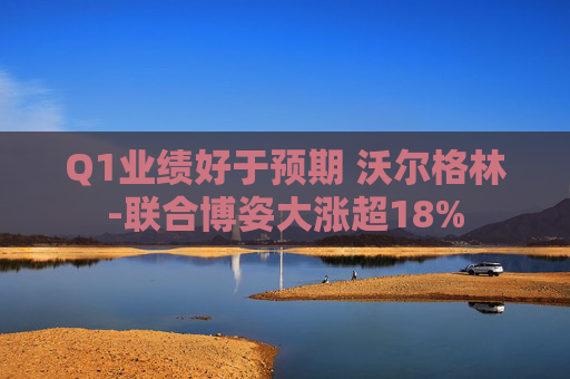Q1业绩好于预期 沃尔格林-联合博姿大涨超18%