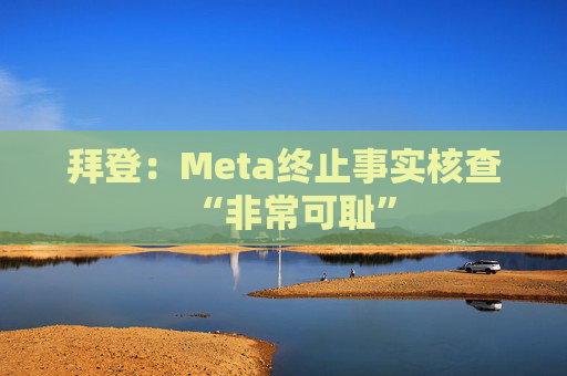 拜登：Meta终止事实核查“非常可耻”