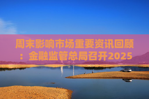 周末影响市场重要资讯回顾：金融监管总局召开2025年监管工作会议 跨境ETF集体跳水 美股新年开局低迷