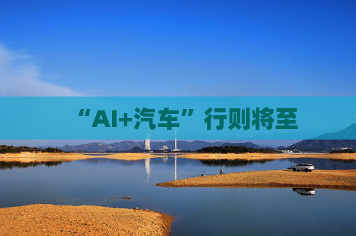 “AI+汽车”行则将至
