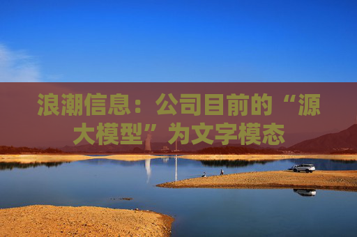 浪潮信息：公司目前的“源大模型”为文字模态