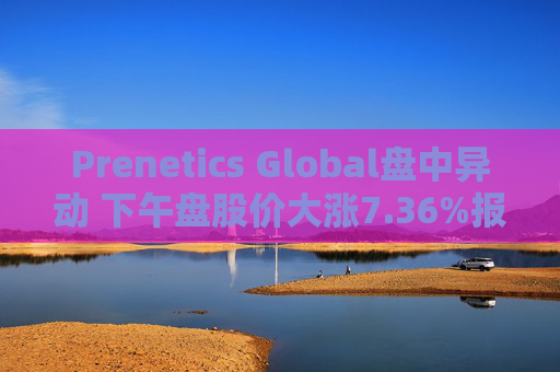 Prenetics Global盘中异动 下午盘股价大涨7.36%报5.83美元