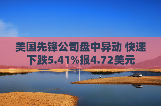 美国先锋公司盘中异动 快速下跌5.41%报4.72美元