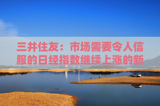 三井住友：市场需要令人信服的日经指数继续上涨的新线索
