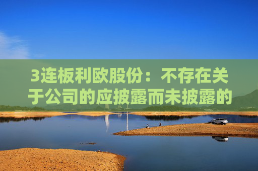 3连板利欧股份：不存在关于公司的应披露而未披露的重大事项