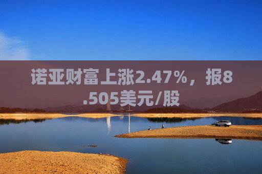 诺亚财富上涨2.47%，报8.505美元/股