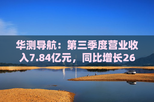 华测导航:第三季度营业收入7.84亿元,同比增长26.90%