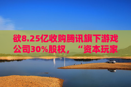欲8.25亿收购腾讯旗下游戏公司30%股权，“资本玩家”柯利明狂扩资本版图！