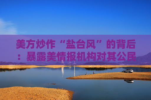美方炒作“盐台风”的背后：暴露美情报机构对其公民实施大规模监听