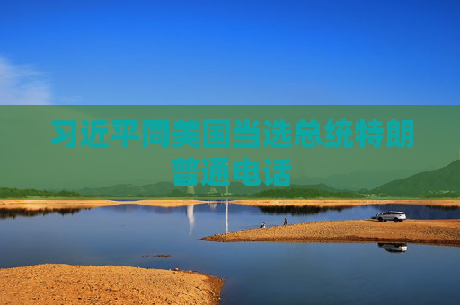 习近平同美国当选总统特朗普通电话