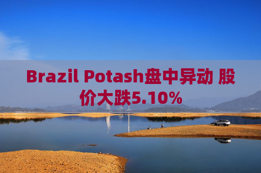Brazil Potash盘中异动 股价大跌5.10%
